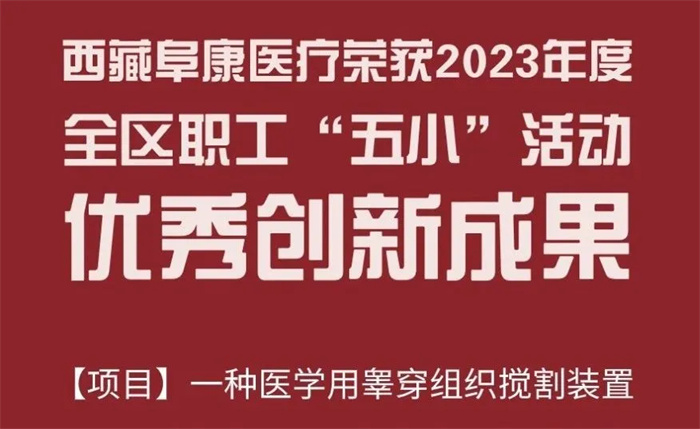 西藏阜康医疗“一种医学用睾穿组织搅割装置”项目被列入《2023年度全区职工“五小”活动优秀创新成果名单》